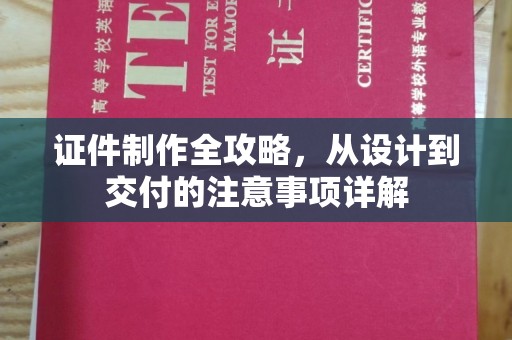 防城港证件制作全攻略，从设计到交付的注意事项详解