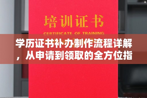 防城港学历证书补办制作流程详解，从申请到领取的全方位指南