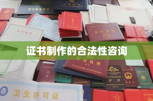 防城港证书制作的合法性咨询