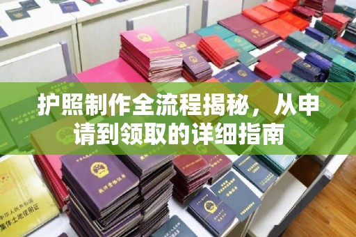 防城港护照制作全流程揭秘，从申请到领取的详细指南