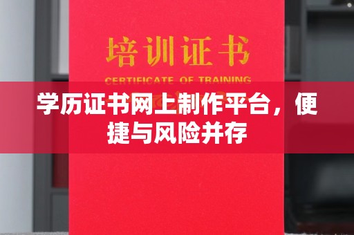 防城港学历证书网上制作平台，便捷与风险并存