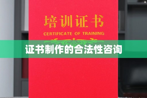 防城港证书制作的合法性咨询