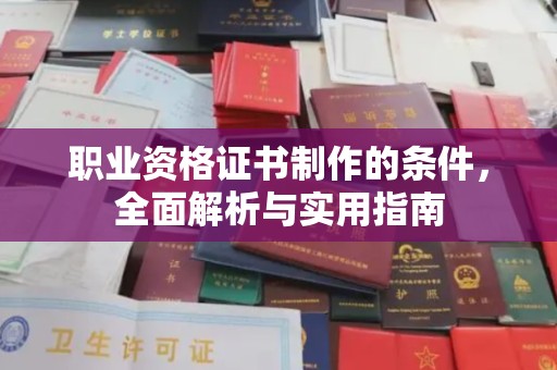 防城港职业资格证书制作的条件，全面解析与实用指南