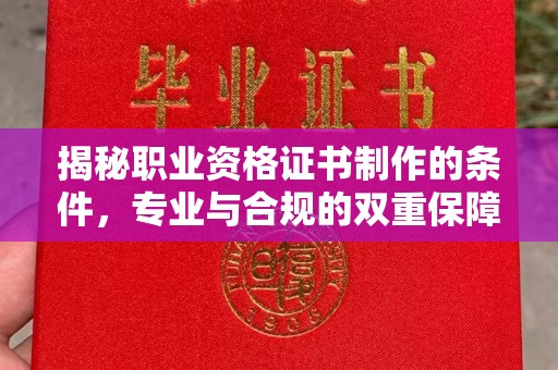防城港揭秘职业资格证书制作的条件，专业与合规的双重保障