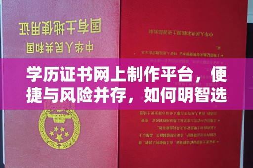 防城港学历证书网上制作平台，便捷与风险并存，如何明智选择？