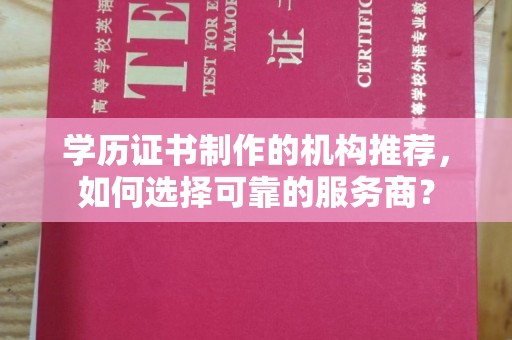 防城港学历证书制作的机构推荐，如何选择可靠的服务商？