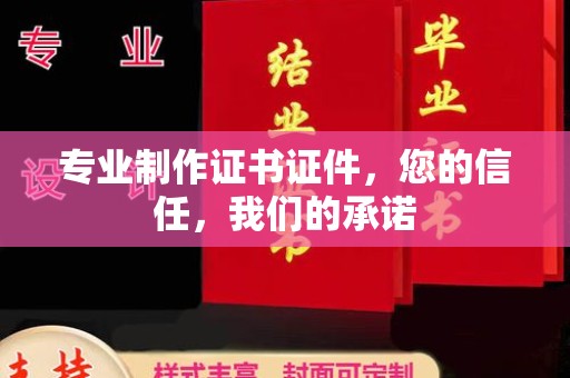 防城港专业制作证书证件，您的信任，我们的承诺