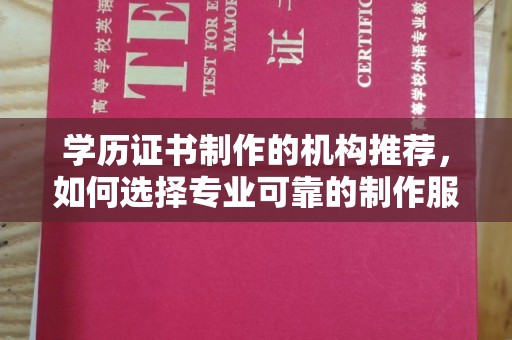 防城港学历证书制作的机构推荐，如何选择专业可靠的制作服务