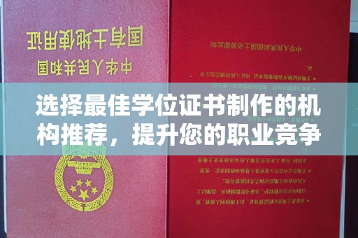 防城港选择最佳学位证书制作的机构推荐，提升您的职业竞争力