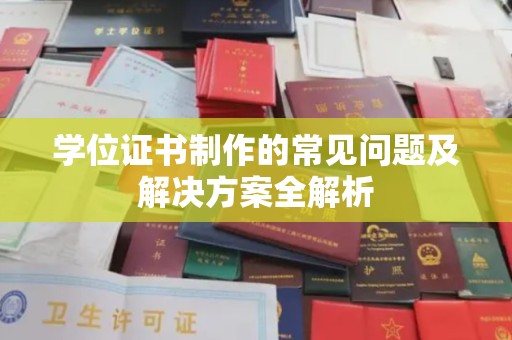 防城港学位证书制作的常见问题及解决方案全解析