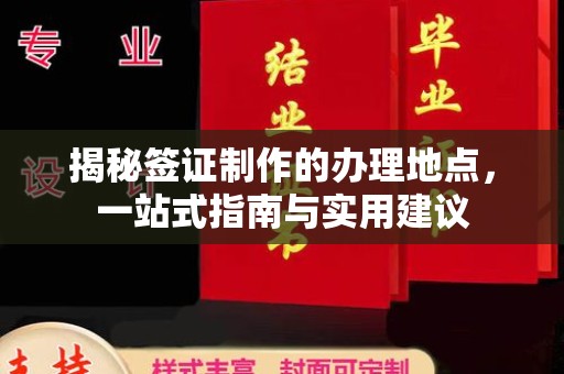 防城港揭秘签证制作的办理地点，一站式指南与实用建议