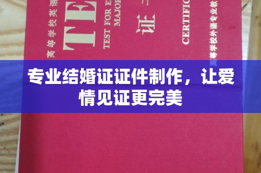 防城港专业结婚证证件制作，让爱情见证更完美