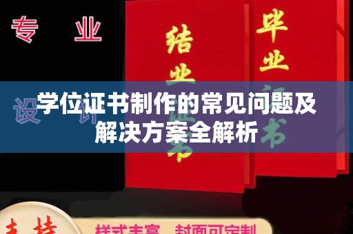 防城港学位证书制作的常见问题及解决方案全解析