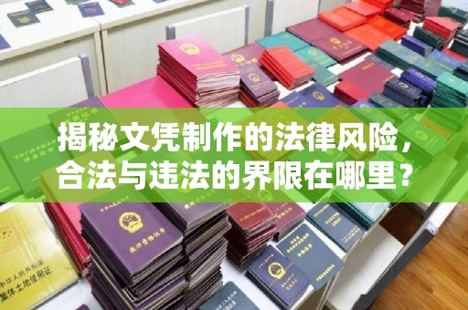 防城港揭秘文凭制作的法律风险，合法与违法的界限在哪里？