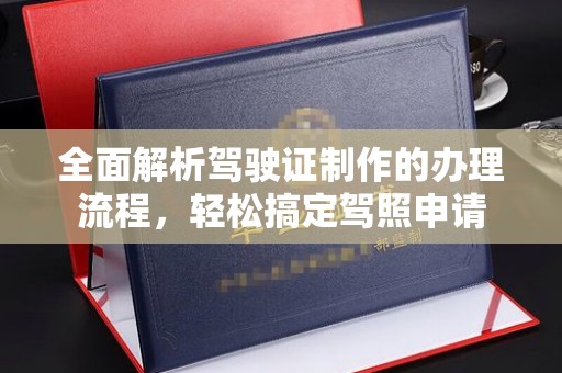 防城港全面解析驾驶证制作的办理流程，轻松搞定驾照申请