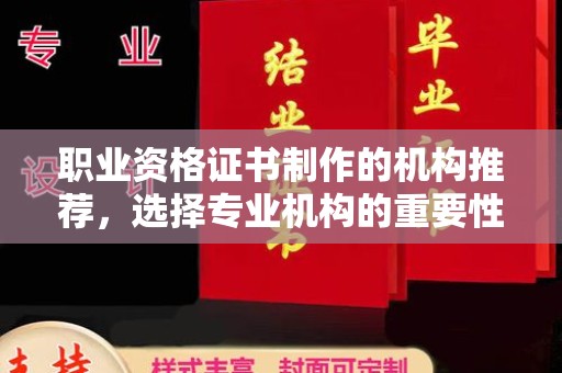 防城港职业资格证书制作的机构推荐，选择专业机构的重要性