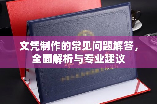 防城港文凭制作的常见问题解答，全面解析与专业建议
