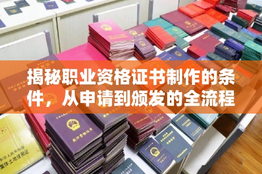 防城港揭秘职业资格证书制作的条件，从申请到颁发的全流程解析