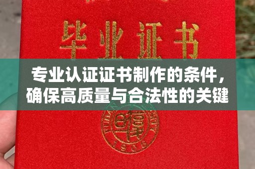 防城港专业认证证书制作的条件，确保高质量与合法性的关键要素