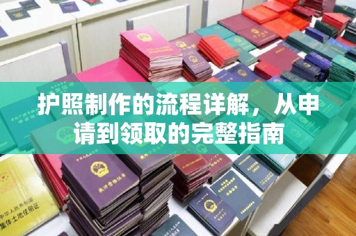 防城港护照制作的流程详解，从申请到领取的完整指南