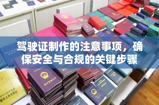 防城港驾驶证制作的注意事项，确保安全与合规的关键步骤