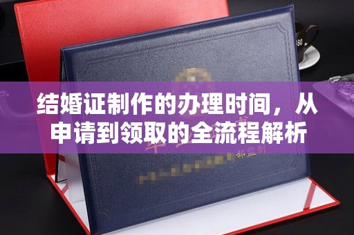 防城港结婚证制作的办理时间，从申请到领取的全流程解析