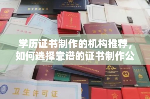 防城港学历证书制作的机构推荐，如何选择靠谱的证书制作公司？