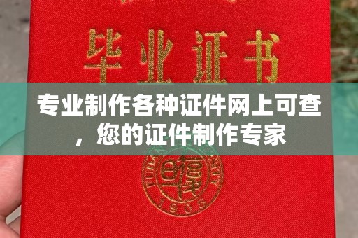 防城港专业制作各种证件网上可查，您的证件制作专家