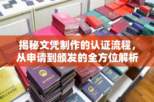 防城港揭秘文凭制作的认证流程，从申请到颁发的全方位解析