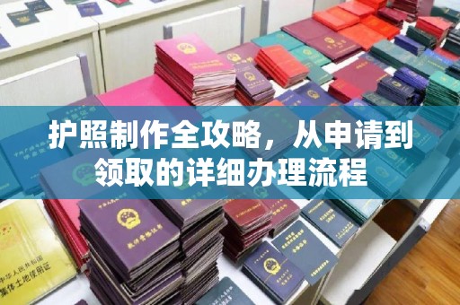 防城港护照制作全攻略，从申请到领取的详细办理流程